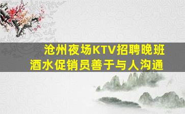 沧州夜场KTV招聘晚班酒水促销员善于与人沟通